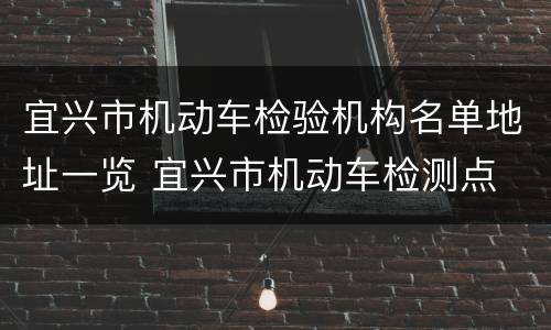 宜兴市机动车检验机构名单地址一览 宜兴市机动车检测点