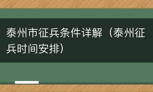 泰州市征兵条件详解（泰州征兵时间安排）