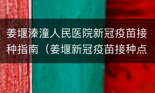 姜堰溱潼人民医院新冠疫苗接种指南（姜堰新冠疫苗接种点）