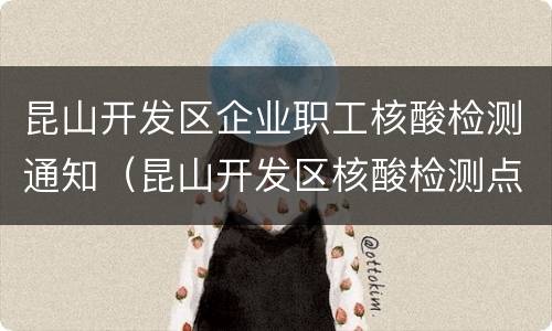 昆山开发区企业职工核酸检测通知（昆山开发区核酸检测点）