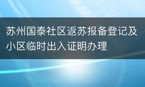 苏州国泰社区返苏报备登记及小区临时出入证明办理