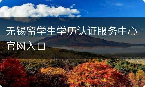无锡留学生学历认证服务中心官网入口