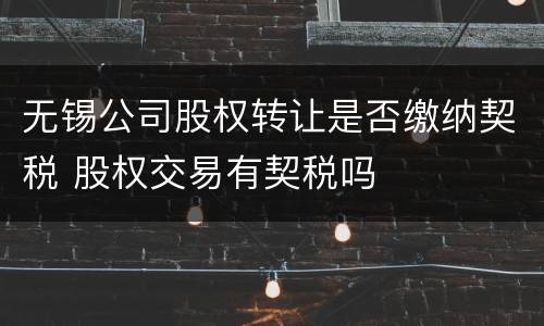 无锡公司股权转让是否缴纳契税 股权交易有契税吗