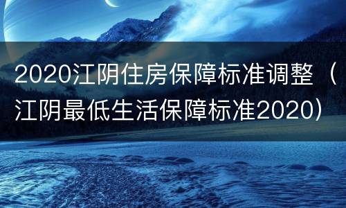 2020江阴住房保障标准调整（江阴最低生活保障标准2020）