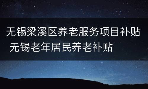 无锡梁溪区养老服务项目补贴 无锡老年居民养老补贴