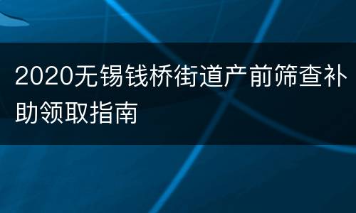 2020无锡钱桥街道产前筛查补助领取指南