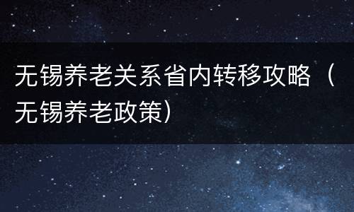 无锡养老关系省内转移攻略（无锡养老政策）