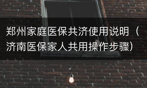 郑州家庭医保共济使用说明（济南医保家人共用操作步骤）