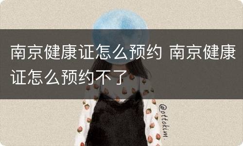 南京健康证怎么预约 南京健康证怎么预约不了