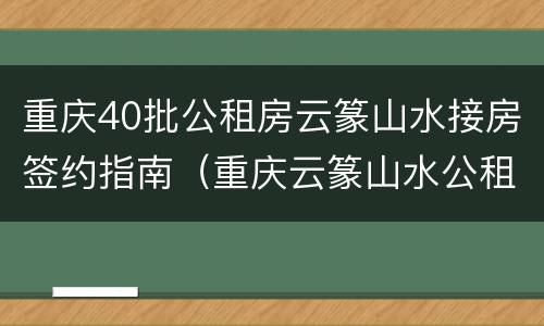 重庆40批公租房云篆山水接房签约指南（重庆云篆山水公租房单间配套户型图）