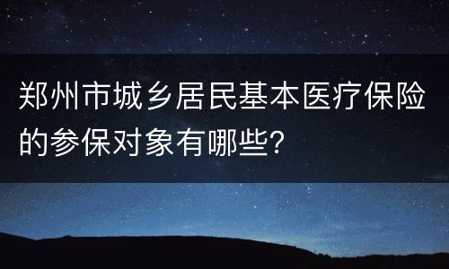 郑州市城乡居民基本医疗保险的参保对象有哪些？