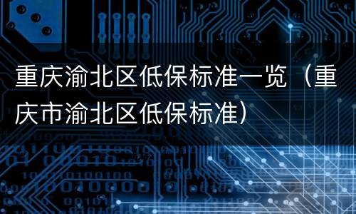 重庆渝北区低保标准一览（重庆市渝北区低保标准）