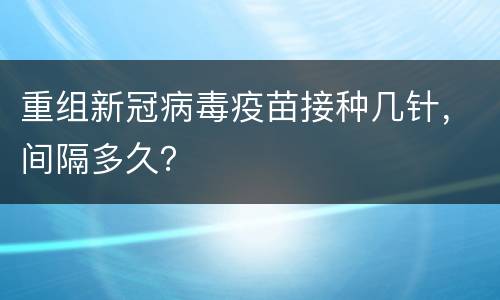 重组新冠病毒疫苗接种几针，间隔多久？