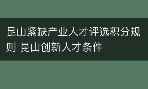 昆山紧缺产业人才评选积分规则 昆山创新人才条件
