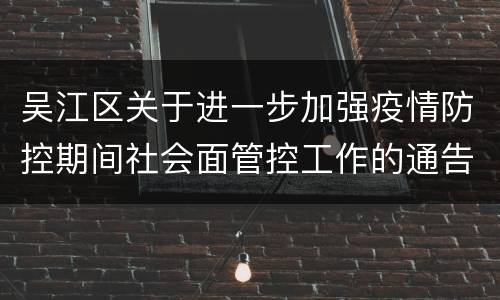 吴江区关于进一步加强疫情防控期间社会面管控工作的通告