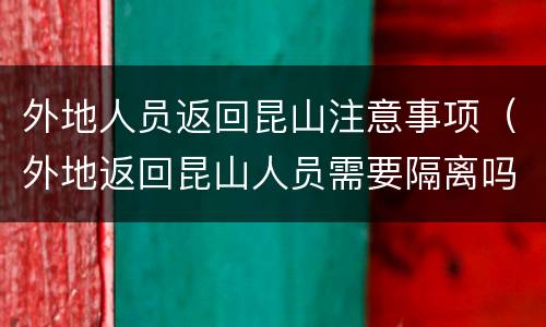 外地人员返回昆山注意事项（外地返回昆山人员需要隔离吗）