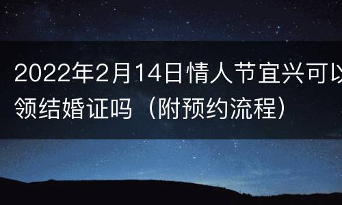 2022年2月14日情人节宜兴可以领结婚证吗（附预约流程）