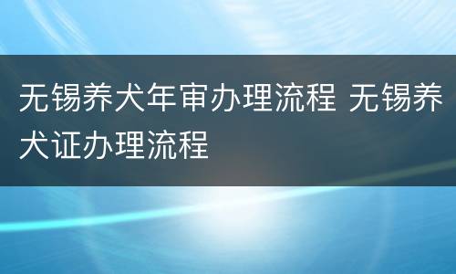 无锡养犬年审办理流程 无锡养犬证办理流程