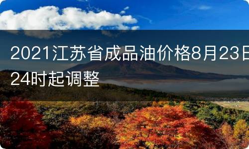 2021江苏省成品油价格8月23日24时起调整