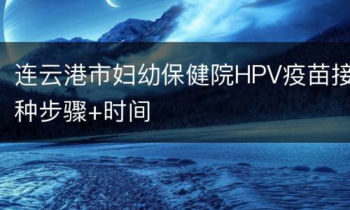 连云港市妇幼保健院HPV疫苗接种步骤+时间
