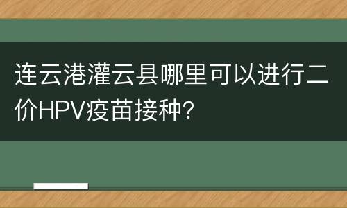 连云港灌云县哪里可以进行二价HPV疫苗接种？