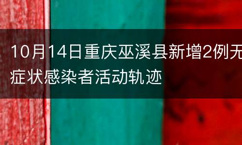 10月14日重庆巫溪县新增2例无症状感染者活动轨迹