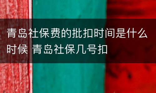 青岛社保费的批扣时间是什么时候 青岛社保几号扣