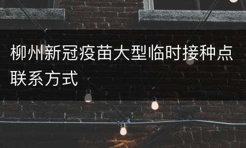 柳州新冠疫苗大型临时接种点联系方式