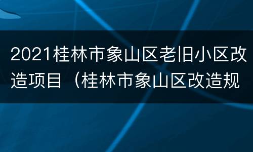 2021桂林市象山区老旧小区改造项目（桂林市象山区改造规划）