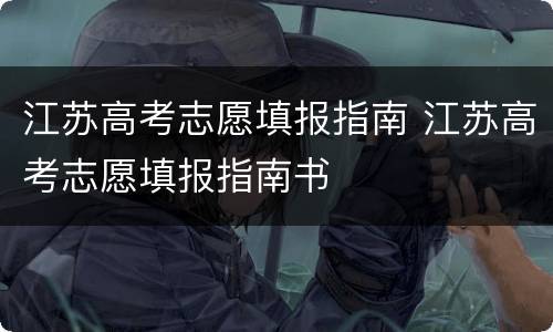 江苏高考志愿填报指南 江苏高考志愿填报指南书
