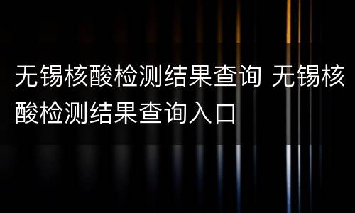 无锡核酸检测结果查询 无锡核酸检测结果查询入口