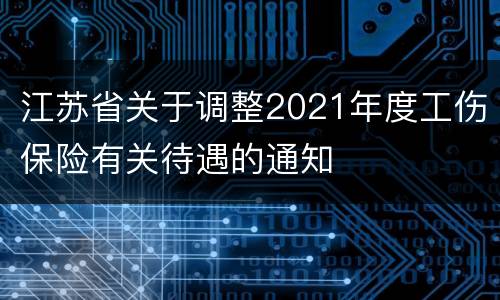 江苏省关于调整2021年度工伤保险有关待遇的通知
