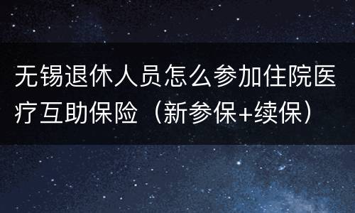 无锡退休人员怎么参加住院医疗互助保险（新参保+续保）