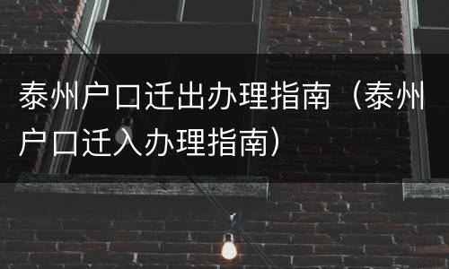 泰州户口迁出办理指南（泰州户口迁入办理指南）