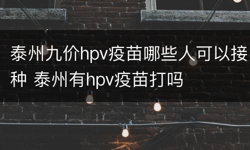 泰州九价hpv疫苗哪些人可以接种 泰州有hpv疫苗打吗