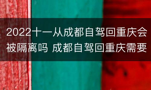 2022十一从成都自驾回重庆会被隔离吗 成都自驾回重庆需要隔离吗