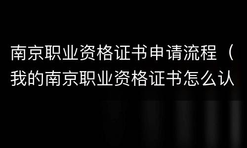 南京职业资格证书申请流程（我的南京职业资格证书怎么认证）