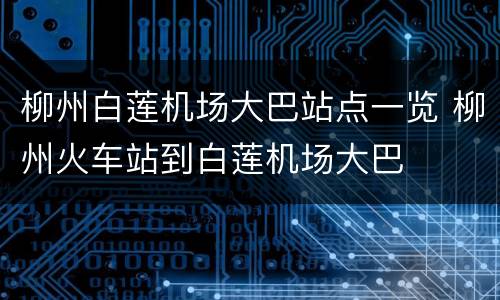 柳州白莲机场大巴站点一览 柳州火车站到白莲机场大巴
