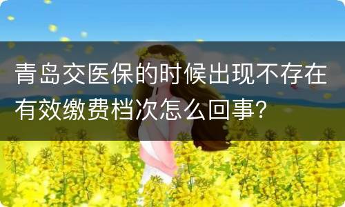 青岛交医保的时候出现不存在有效缴费档次怎么回事？