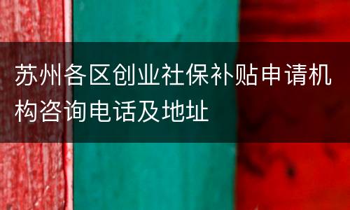 苏州各区创业社保补贴申请机构咨询电话及地址