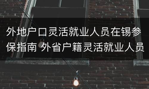 外地户口灵活就业人员在锡参保指南 外省户籍灵活就业人员参保