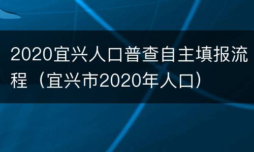2020宜兴人口普查自主填报流程（宜兴市2020年人口）