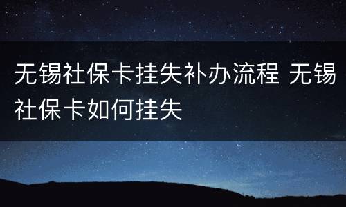 无锡社保卡挂失补办流程 无锡社保卡如何挂失