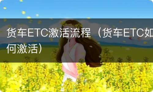 货车ETC激活流程（货车ETC如何激活）