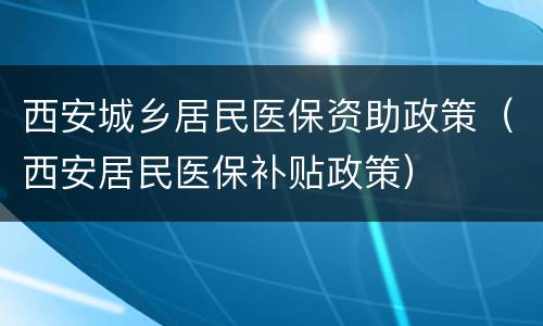 西安城乡居民医保资助政策（西安居民医保补贴政策）