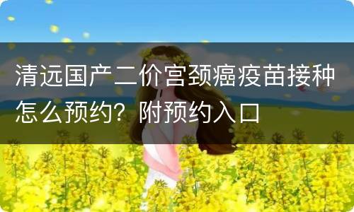 清远国产二价宫颈癌疫苗接种怎么预约？附预约入口