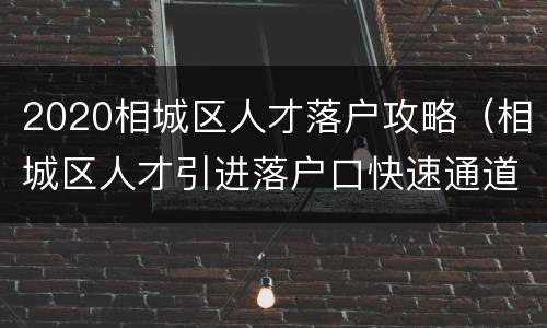 2020相城区人才落户攻略（相城区人才引进落户口快速通道）