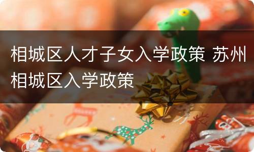 相城区人才子女入学政策 苏州相城区入学政策