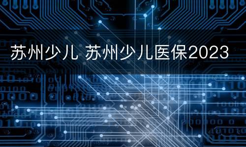苏州少儿 苏州少儿医保2023