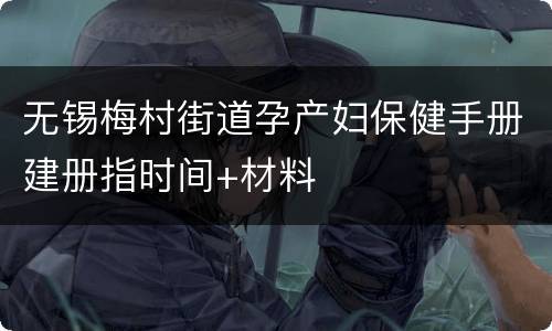 无锡梅村街道孕产妇保健手册建册指时间+材料